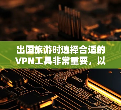 出国旅游时选择合适的VPN工具非常重要，以确保网络安全和体验。以下是一些适合出国旅游的VPN工具推荐，涵盖了国内和国际的选项，适合不同需求的用户