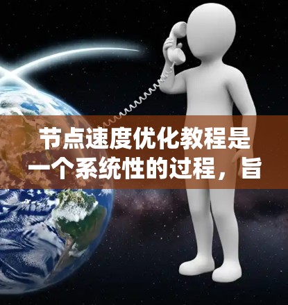 节点速度优化教程是一个系统性的过程，旨在通过调整显卡参数和优化配置来提高程序性能。以下是对教程的分步指南