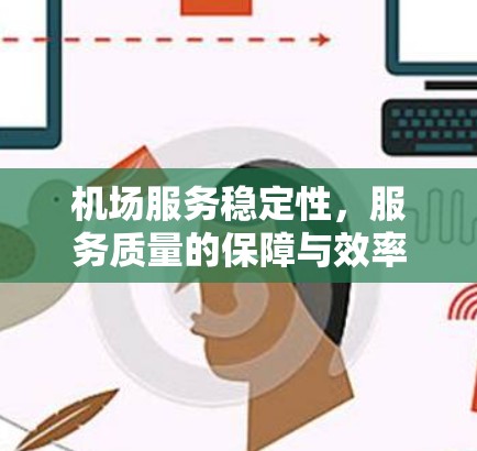 机场服务稳定性，服务质量的保障与效率的提升