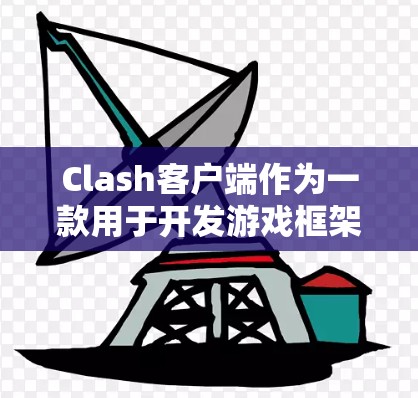 Clash客户端作为一款用于开发游戏框架的工具，近年来在日语社区中备受关注。以下是基于您提到的技巧的总结和整理