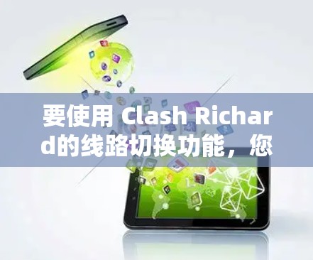 要使用 Clash Richard的线路切换功能，您可以按照以下步骤操作