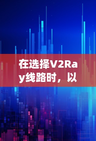 在选择V2Ray线路时，以下是一些具体的技巧和步骤，帮助您高效选择和优化V2Ray网络