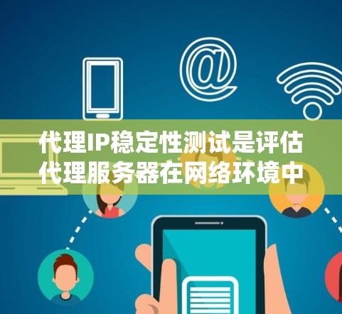 代理IP稳定性测试是评估代理服务器在网络环境中的可靠性和效率性的关键步骤。以下是对该主题的系统总结和详细分析