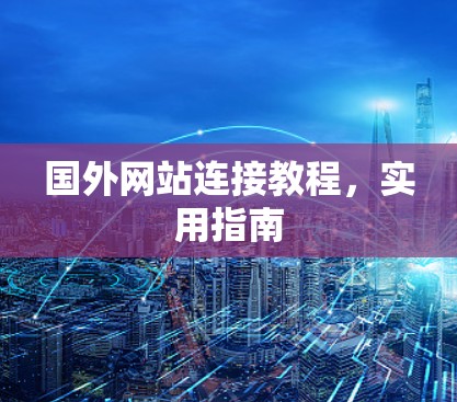 国外网站连接教程，实用指南