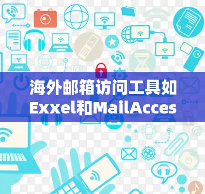 海外邮箱访问工具如Exxel和MailAccess是专门针对国际用户设计的，旨在简化访问和管理国际邮箱。以下是对这些工具的详细介绍