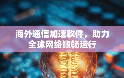 海外通信加速软件，助力全球网络顺畅运行