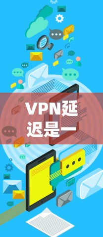 VPN延迟是一个重要的考虑因素，尤其是对实时视频或流媒体的需求较高。以下是一些推荐的VPN服务，特别针对延迟低的需求