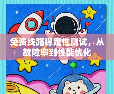 免费线路稳定性测试，从故障率到性能优化