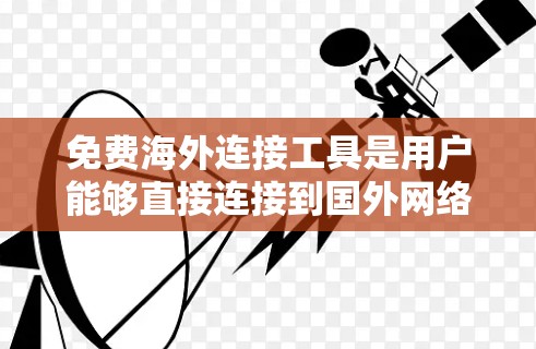 免费海外连接工具是用户能够直接连接到国外网络的设备或软件,以下是一些常见的免费选项