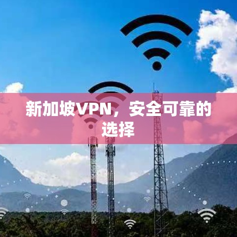 新加坡VPN,安全可靠的选择 新加坡VPN,安全可靠的选择