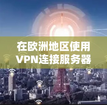 在欧洲地区使用VPN连接服务器需要遵守相关法律和安全规范。以下是一些关键点和步骤,帮助您更好地连接到欧洲地区的VPN服务器