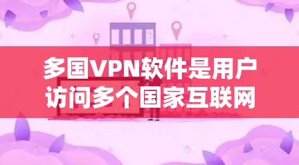 多国VPN软件是用户访问多个国家互联网的工具，以下是几种常见的多国VPN软件推荐