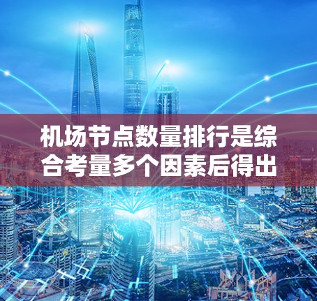 机场节点数量排行是综合考量多个因素后得出的结果。以下是对机场节点数量排行的综合分析
