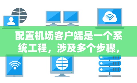 配置机场客户端是一个系统工程，涉及多个步骤，每个步骤都有其特定的配置和设置。以下是逐步指南，帮助您完成此过程