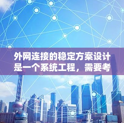 外网连接的稳定方案设计是一个系统工程，需要考虑多个关键方面。以下是一步步的解决方案