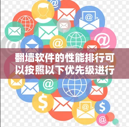 翻墙软件的性能排行可以按照以下优先级进行排序，从高到低