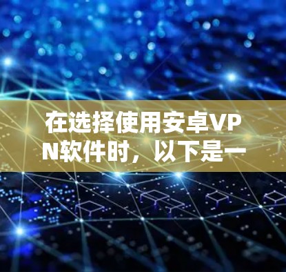 在选择使用安卓VPN软件时,以下是一些关键点和步骤建议