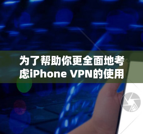 为了帮助你更全面地考虑iPhone VPN的使用,以下是一些详细的建议