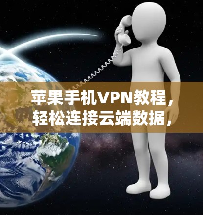 苹果手机VPN教程,轻松连接云端数据,保护隐私与安全 苹果手机VPN教程,轻松连接云端数据,保护隐私与安全
