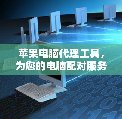 苹果电脑代理工具，为您的电脑配对服务