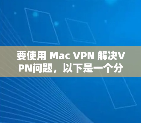 要使用 Mac VPN 解决VPN问题,以下是一个分步指南 要使用 Mac VPN 解决VPN问题,以下是一个分步指南