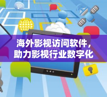 海外影视访问软件,助力影视行业数字化转型 海外影视访问软件,助力影视行业数字化转型