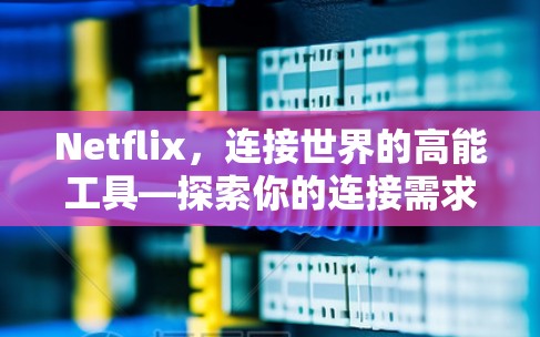 Netflix，连接世界的高能工具—探索你的连接需求