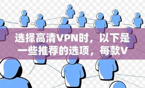 选择高清VPN时,以下是一些推荐的选项,每款VPN都有其独特的优势和适用场景