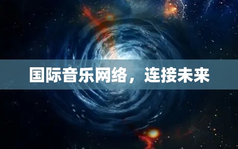 国际音乐网络，连接未来