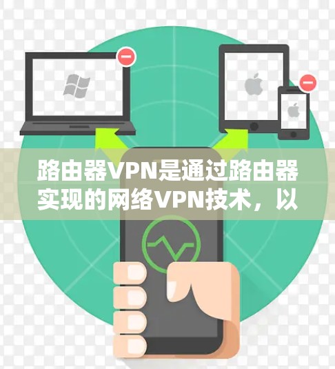 路由器VPN是通过路由器实现的网络VPN技术,以下是详细的使用指南