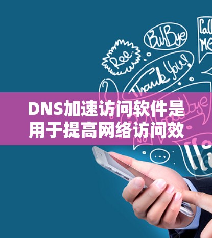DNS加速访问软件是用于提高网络访问效率的工具，能够快速响应DNS请求，减少域名访问的时间。以下是详细的分析和建议