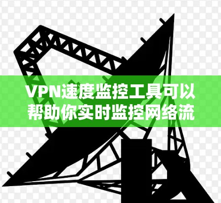 VPN速度监控工具可以帮助你实时监控网络流量，确保流量的稳定性。以下是一些常用的VPN速度监控工具及其基本使用方法