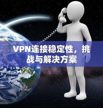 VPN连接稳定性,挑战与解决方案 VPN连接稳定性,挑战与解决方案