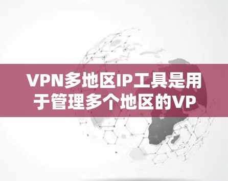 VPN多地区IP工具是用于管理多个地区的VPN连接的工具。以下是几个常见的选择