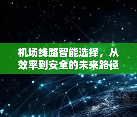 机场线路智能选择，从效率到安全的未来路径