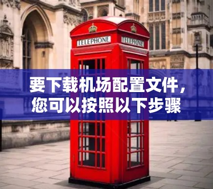 要下载机场配置文件，您可以按照以下步骤进行