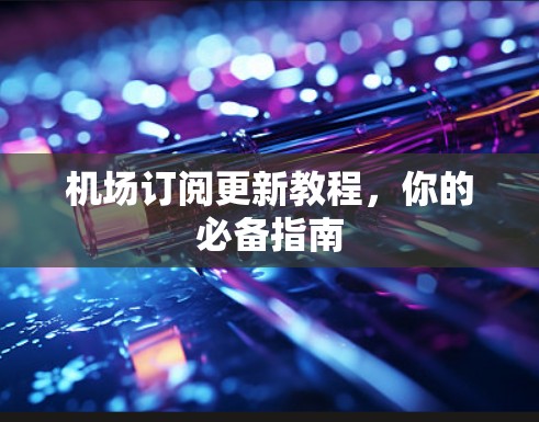 机场订阅更新教程，你的必备指南