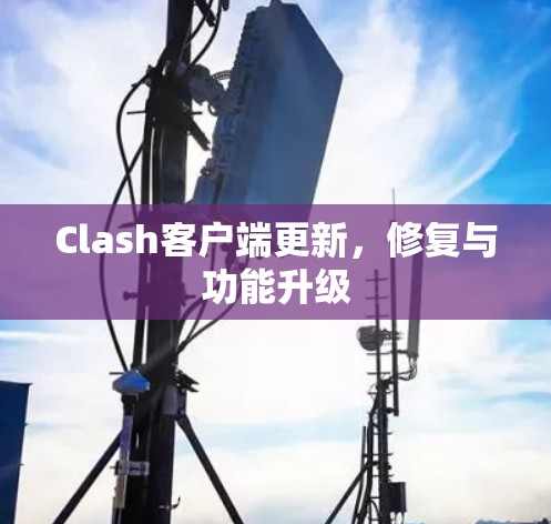 Clash客户端更新，修复与功能升级