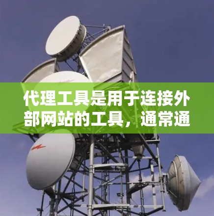 代理工具是用于连接外部网站的工具，通常通过浏览器或搜索引擎实现。以下是使用代理工具的教程