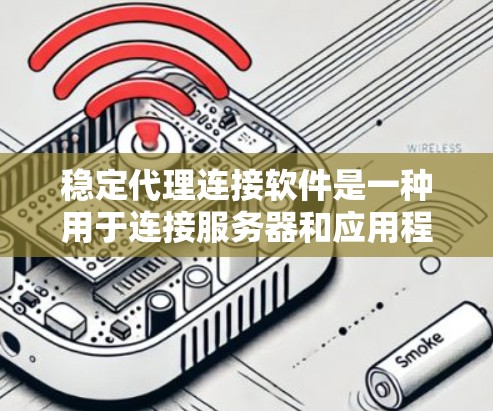 稳定代理连接软件是一种用于连接服务器和应用程序的软件，旨在确保连接的稳定性和安全性。以下是详细的步骤指南，帮助你安装、使用并删除该软件