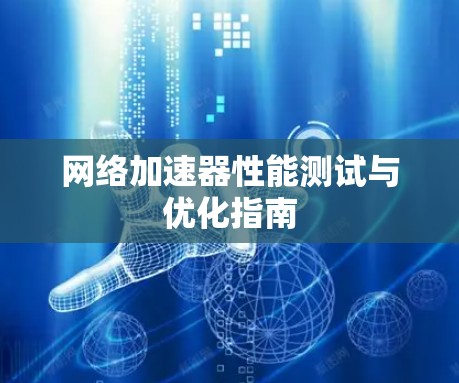 网络加速器性能测试与优化指南 网络加速器性能测试与优化指南