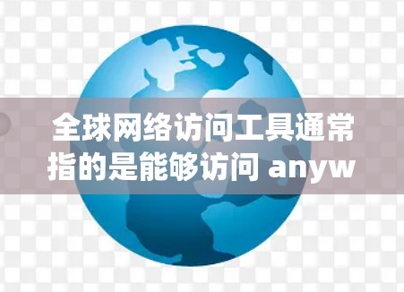 全球网络访问工具通常指的是能够访问 anywhere的网络设备或服务，包括但不限于