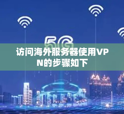 访问海外服务器使用VPN的步骤如下