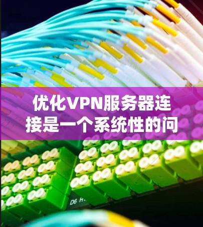 优化VPN服务器连接是一个系统性的问题,需要从多个角度入手,包括服务器配置、网络环境、配置参数以及工具优化。以下是一个逐步的优化步骤 优化VPN服务器连接是一个系统性的问题,需要从多个角度入手,包括服务器配置、网络环境、配置参数以及工具优化。以下是一个逐步的优化步骤