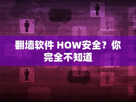 翻墙软件 HOW安全?你完全不知道 翻墙软件 HOW安全?你完全不知道