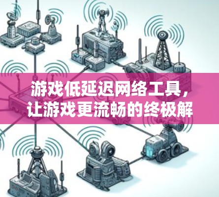 游戏低延迟网络工具，让游戏更流畅的终极解决方案