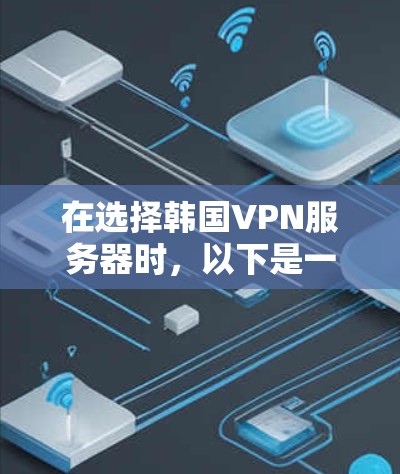 在选择韩国VPN服务器时,以下是一些综合考虑的因素和推荐方案 在选择韩国VPN服务器时,以下是一些综合考虑的因素和推荐方案