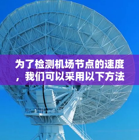为了检测机场节点的速度，我们可以采用以下方法