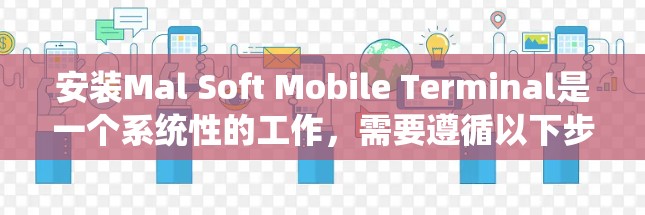 安装Mal Soft Mobile Terminal是一个系统性的工作,需要遵循以下步骤