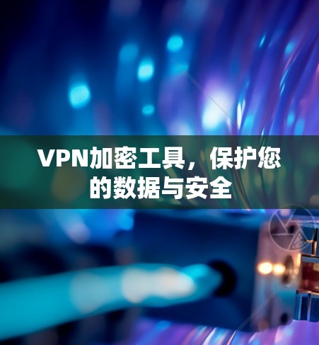 VPN加密工具,保护您的数据与安全 VPN加密工具,保护您的数据与安全